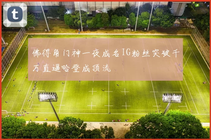 佛得角门神一夜成名IG粉丝突破千万直逼哈登成顶流